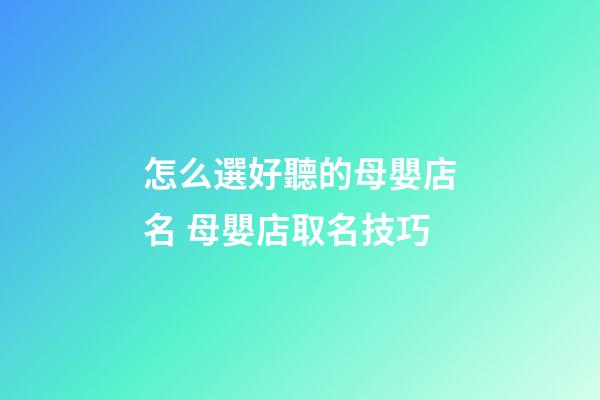 怎么選好聽的母嬰店名 母嬰店取名技巧-第1張-店鋪起名-玄機派